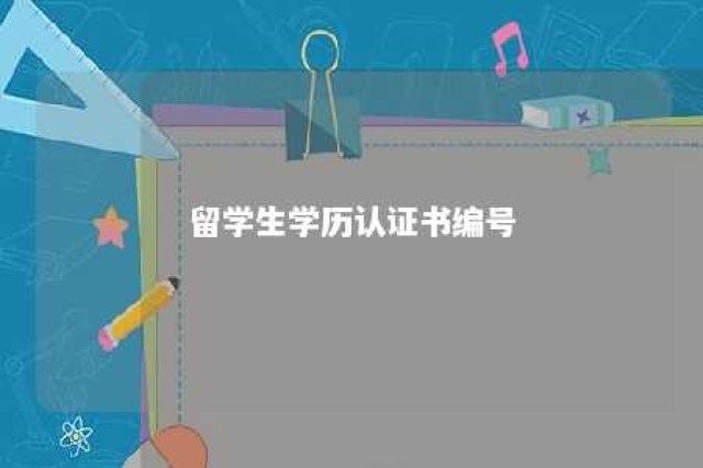 留学生学历认证书编号 留学生学历认证书编号怎么查询